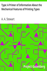 Type: A Primer of Information About the Mechanical Features of Printing Types: Their Sizes, Font Schemes, &c. with a Brief Description of Their Manufacture